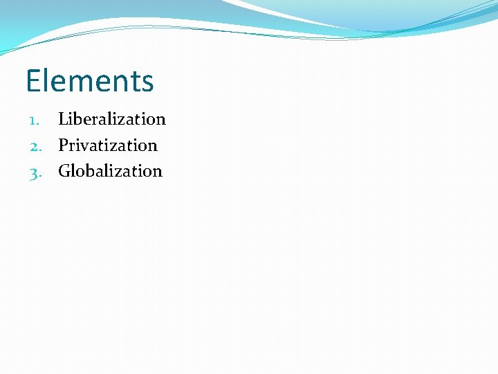 Elements 1. Liberalization 2. Privatization 3. Globalization 
