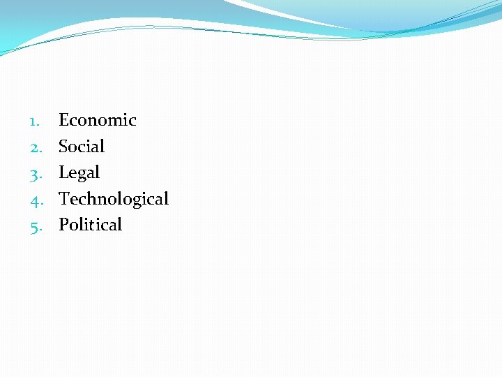 1. 2. 3. 4. 5. Economic Social Legal Technological Political 