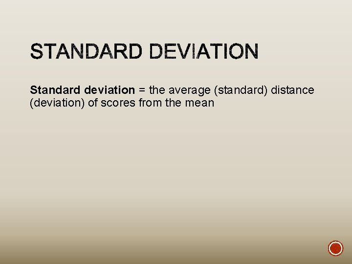 Standard deviation = the average (standard) distance (deviation) of scores from the mean 