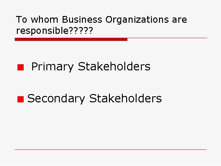 To whom Business Organizations are responsible? ? ? Primary Stakeholders Secondary Stakeholders 