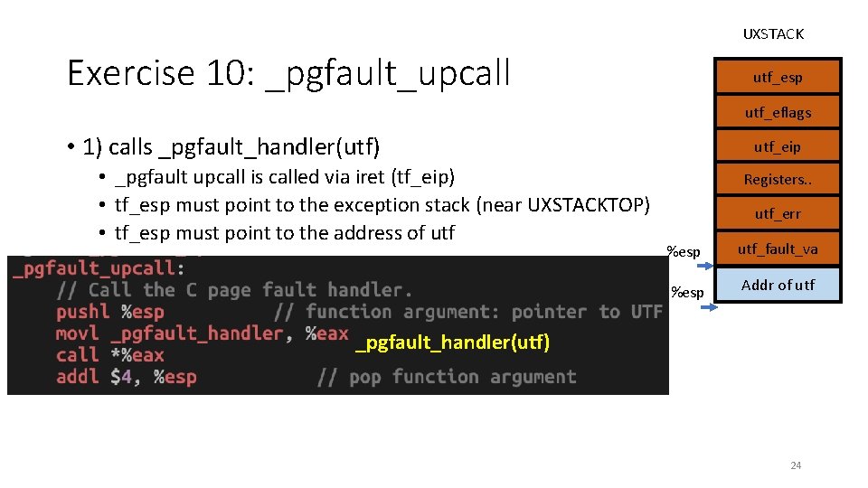 UXSTACK Exercise 10: _pgfault_upcall utf_esp utf_eflags • 1) calls _pgfault_handler(utf) • _pgfault upcall is