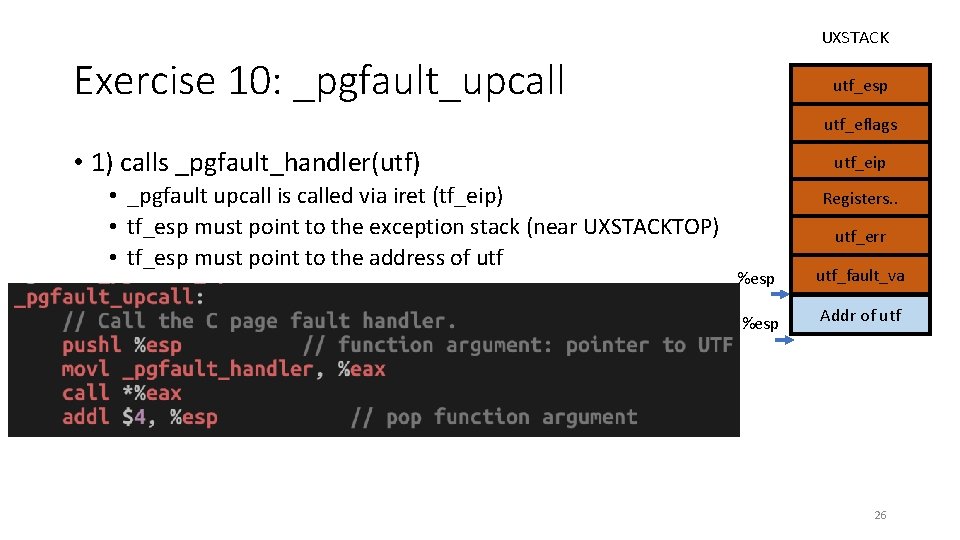 UXSTACK Exercise 10: _pgfault_upcall utf_esp utf_eflags • 1) calls _pgfault_handler(utf) • _pgfault upcall is
