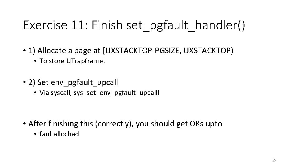 Exercise 11: Finish set_pgfault_handler() • 1) Allocate a page at [UXSTACKTOP-PGSIZE, UXSTACKTOP) • To