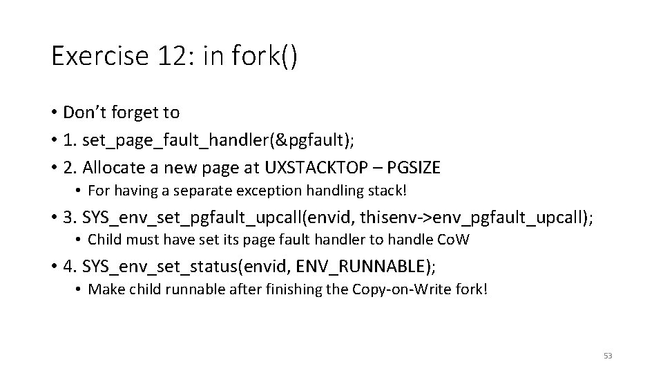 Exercise 12: in fork() • Don’t forget to • 1. set_page_fault_handler(&pgfault); • 2. Allocate