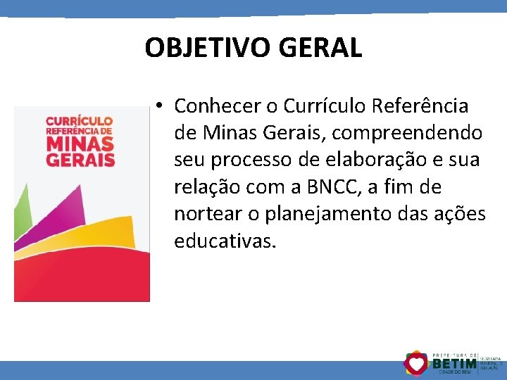 OBJETIVO GERAL • Conhecer o Currículo Referência de Minas Gerais, compreendendo seu processo de