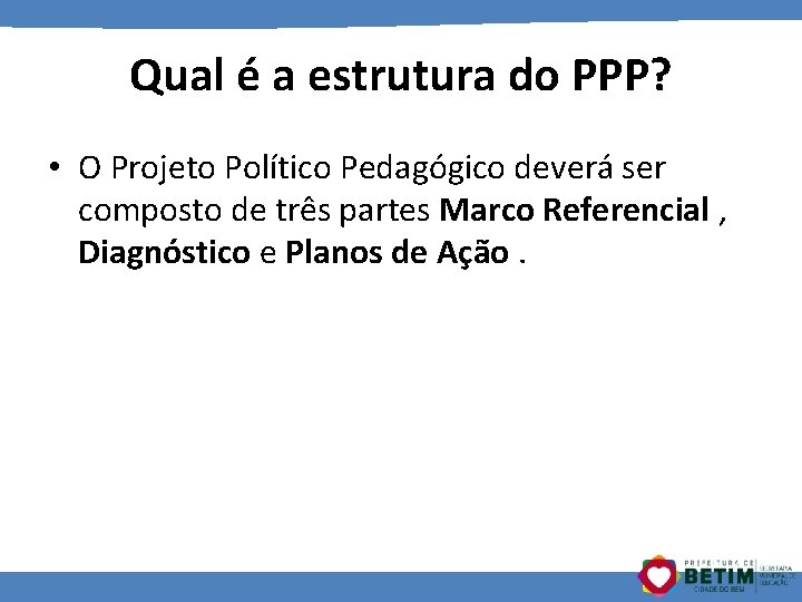 Qual é a estrutura do PPP? • O Projeto Político Pedagógico deverá ser composto
