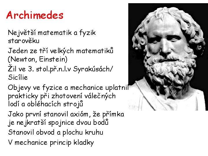 Archimedes Největší matematik a fyzik starověku Jeden ze tří velkých matematiků (Newton, Einstein) Žil
