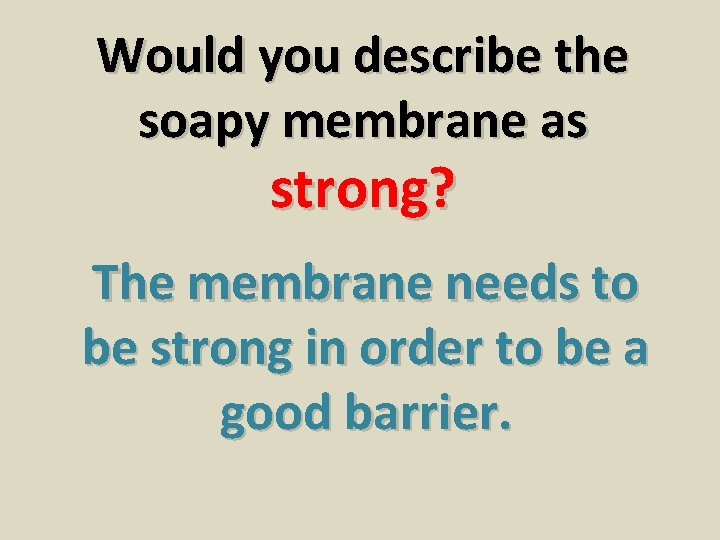Would you describe the soapy membrane as strong? The membrane needs to be strong