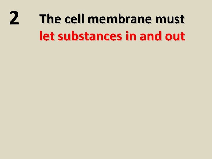 2 The cell membrane must let substances in and out 
