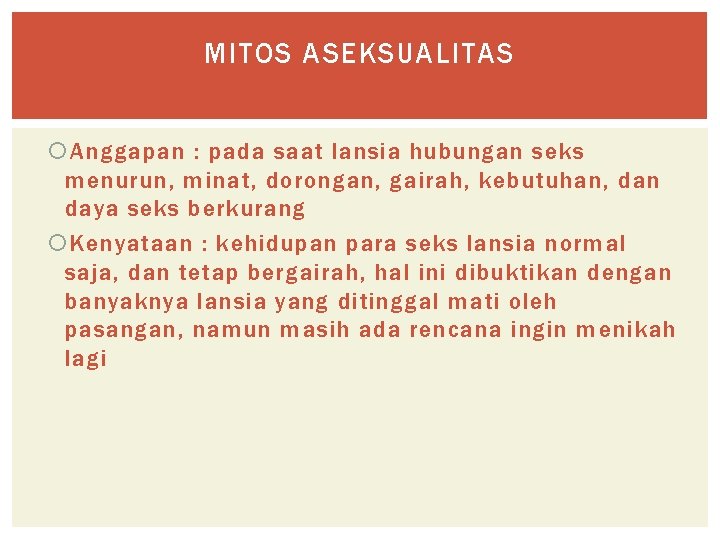 MITOS ASEKSUALITAS Anggapan : pada saat lansia hubungan seks menurun, minat, dorongan, gairah, kebutuhan,