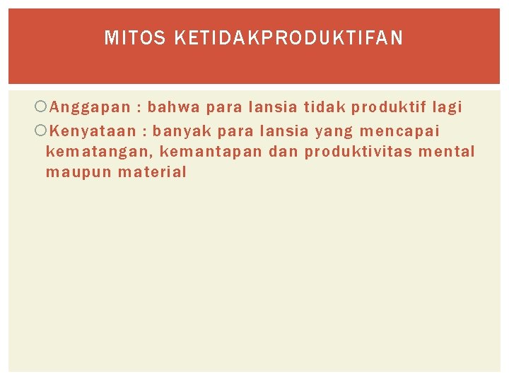 MITOS KETIDAKPRODUKTIFAN Anggapan : bahwa para lansia tidak produktif lagi Kenyataan : banyak para