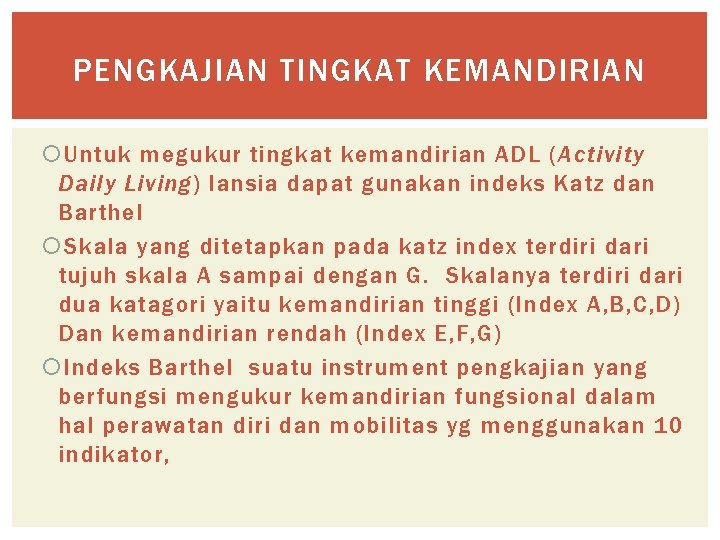 PENGKAJIAN TINGKAT KEMANDIRIAN Untuk megukur tingkat kemandirian ADL (Activity Daily Living) lansia dapat gunakan