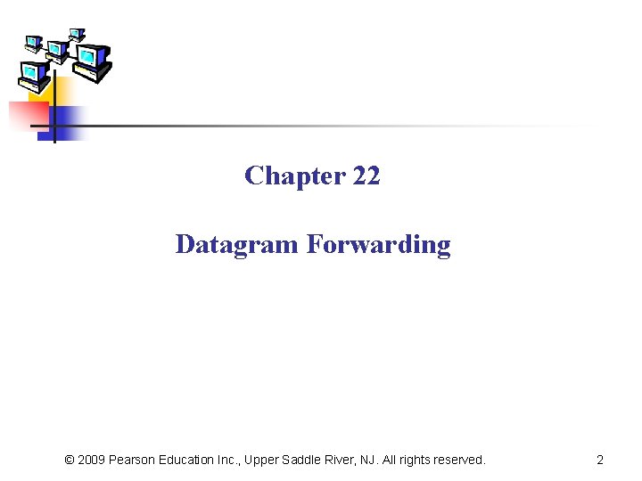 Chapter 22 Datagram Forwarding © 2009 Pearson Education Inc. , Upper Saddle River, NJ.