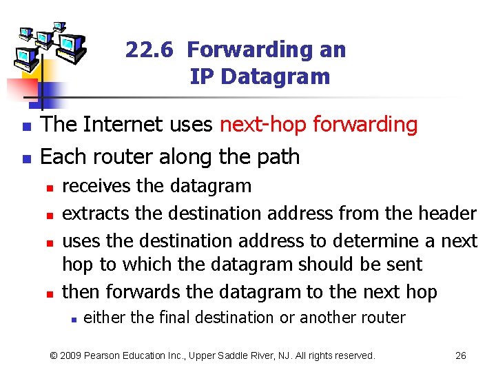 22. 6 Forwarding an IP Datagram n n The Internet uses next-hop forwarding Each