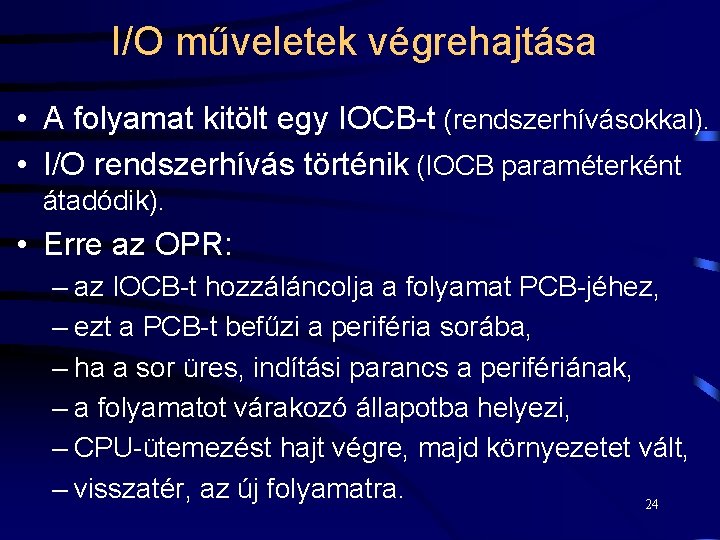 I/O műveletek végrehajtása • A folyamat kitölt egy IOCB-t (rendszerhívásokkal). • I/O rendszerhívás történik