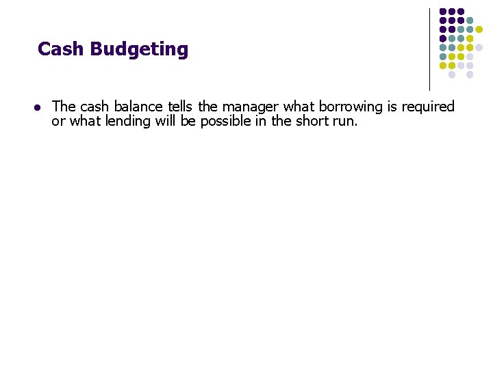 Cash Budgeting l The cash balance tells the manager what borrowing is required or