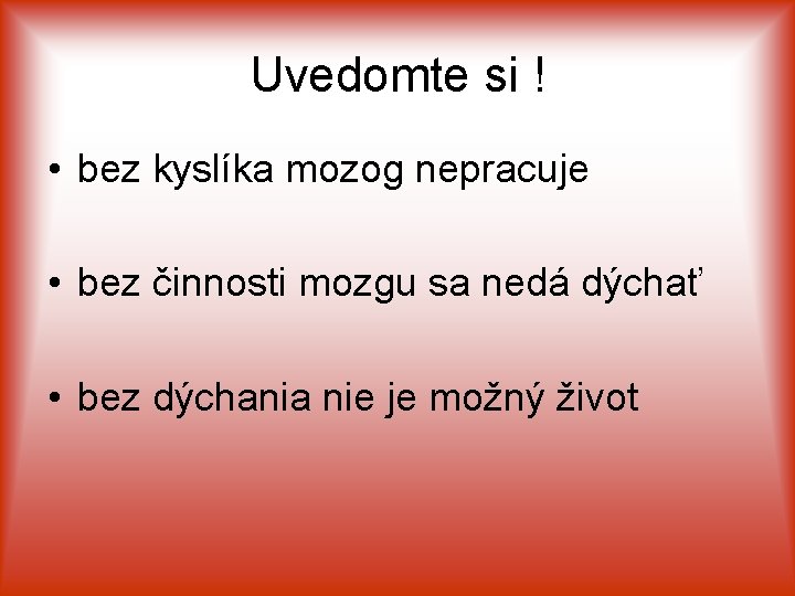 Uvedomte si ! • bez kyslíka mozog nepracuje • bez činnosti mozgu sa nedá