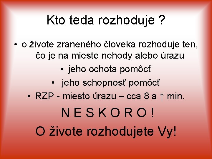 Kto teda rozhoduje ? • o živote zraneného človeka rozhoduje ten, čo je na