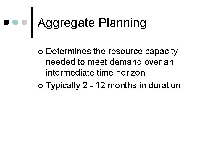 Aggregate Planning Determines the resource capacity needed to meet demand over an intermediate time