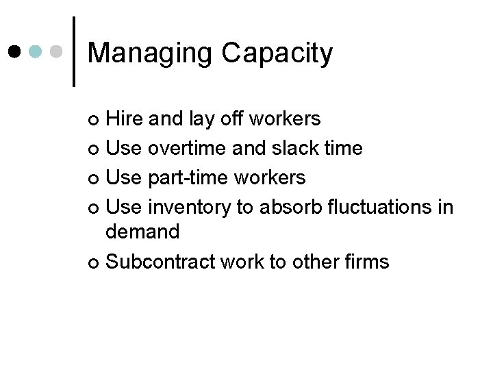 Managing Capacity Hire and lay off workers ¢ Use overtime and slack time ¢