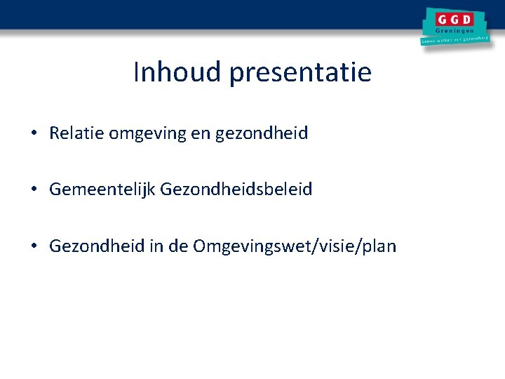 Inhoud presentatie • Relatie omgeving en gezondheid • Gemeentelijk Gezondheidsbeleid • Gezondheid in de