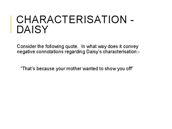 CHARACTERISATION DAISY Consider the following quote. In what way does it convey negative connotations