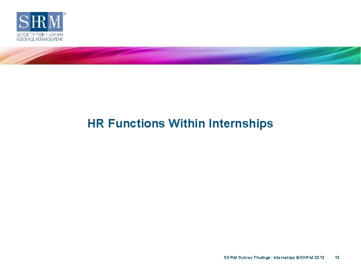 HR Functions Within Internships SHRM Survey Findings: Internships ©SHRM 2013 13 