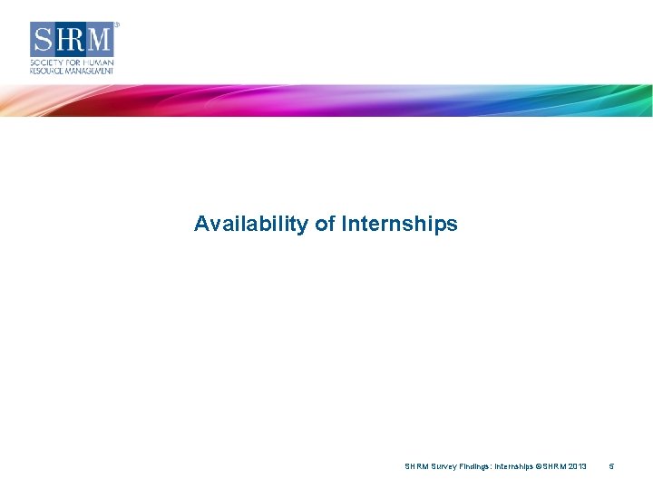 Availability of Internships SHRM Survey Findings: Internships ©SHRM 2013 5 