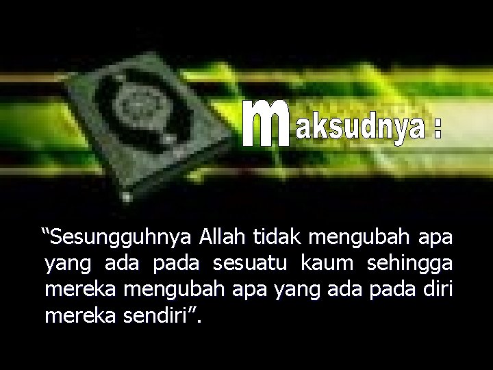 “Sesungguhnya Allah tidak mengubah apa yang ada pada sesuatu kaum sehingga mereka mengubah apa