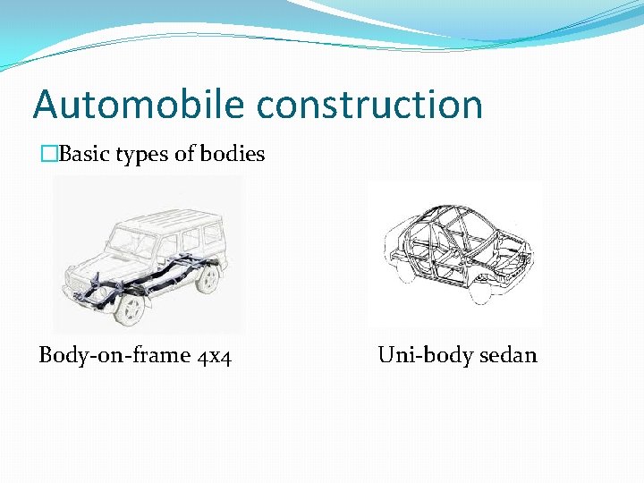 Automobile construction �Basic types of bodies Body-on-frame 4 x 4 Uni-body sedan 