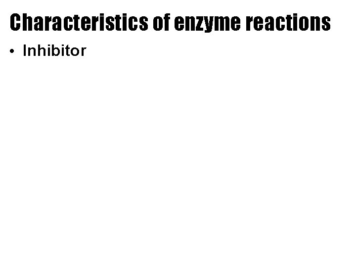 Characteristics of enzyme reactions • Inhibitor 