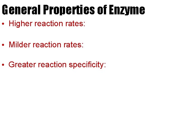 General Properties of Enzyme • Higher reaction rates: • Milder reaction rates: • Greater