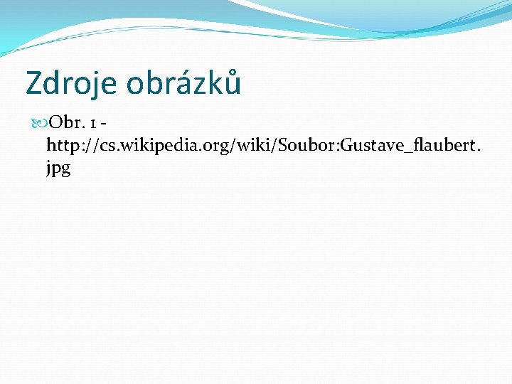 Zdroje obrázků Obr. 1 http: //cs. wikipedia. org/wiki/Soubor: Gustave_flaubert. jpg 