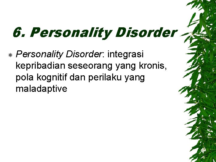 6. Personality Disorder: integrasi kepribadian seseorang yang kronis, pola kognitif dan perilaku yang maladaptive