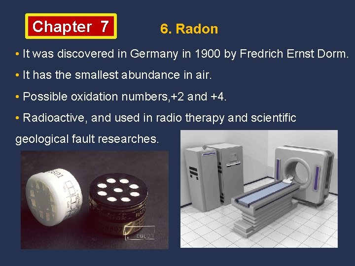 Chapter 7 6. Radon • It was discovered in Germany in 1900 by Fredrich