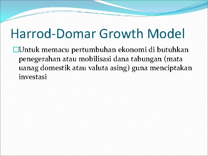 Harrod-Domar Growth Model �Untuk memacu pertumbuhan ekonomi di butuhkan penegerahan atau mobilisasi dana tabungan