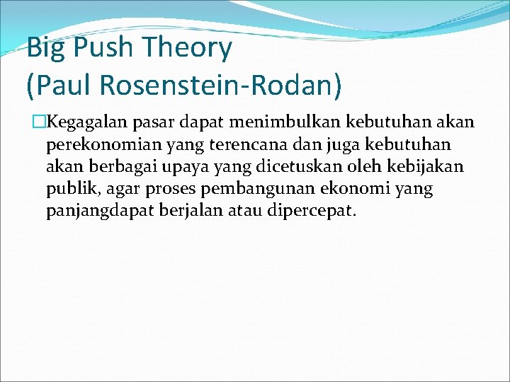 Big Push Theory (Paul Rosenstein-Rodan) �Kegagalan pasar dapat menimbulkan kebutuhan akan perekonomian yang terencana