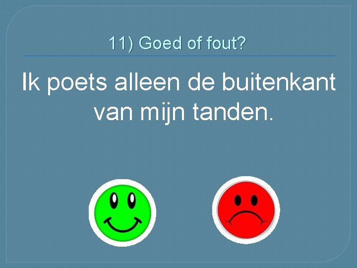 11) Goed of fout? Ik poets alleen de buitenkant van mijn tanden. 