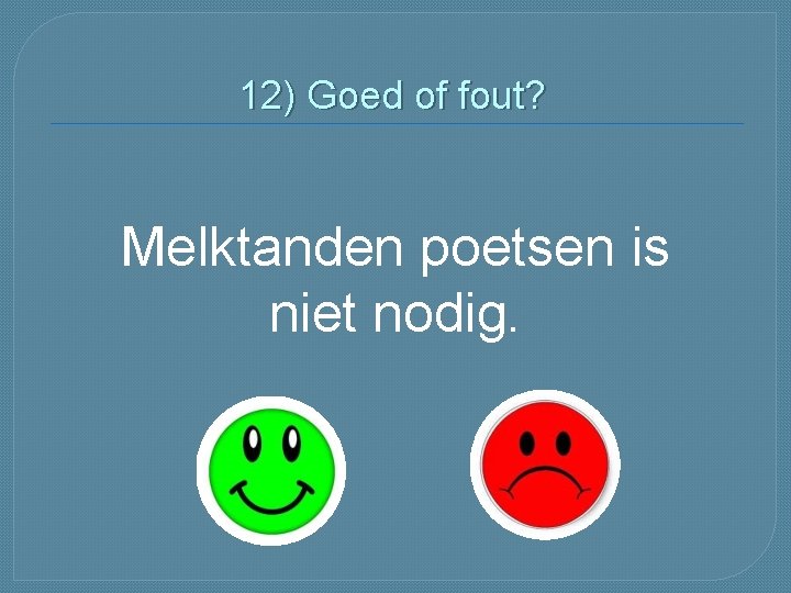 12) Goed of fout? Melktanden poetsen is niet nodig. 