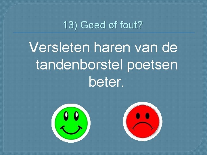 13) Goed of fout? Versleten haren van de tandenborstel poetsen beter. 