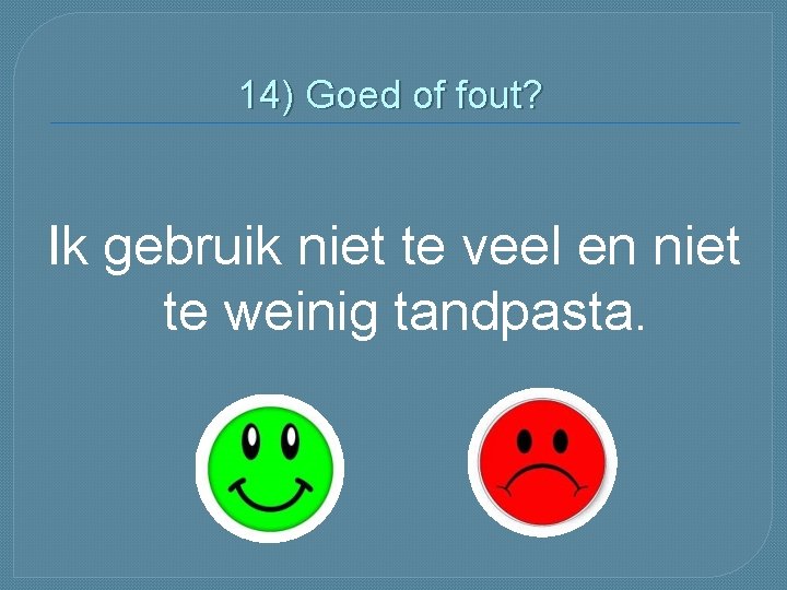 14) Goed of fout? Ik gebruik niet te veel en niet te weinig tandpasta.