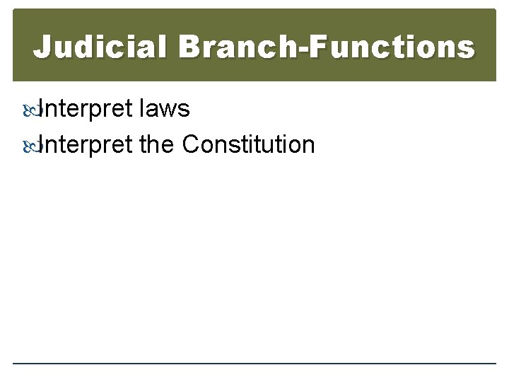 Judicial Branch-Functions Interpret laws Interpret the Constitution 