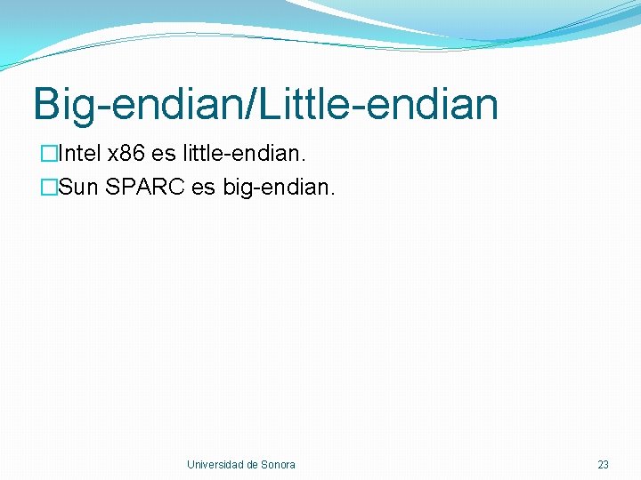 Big-endian/Little-endian �Intel x 86 es little-endian. �Sun SPARC es big-endian. Universidad de Sonora 23