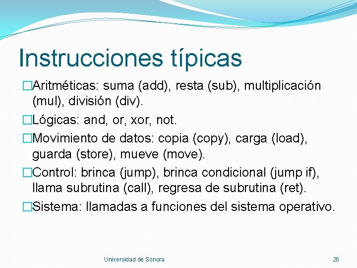 Instrucciones típicas �Aritméticas: suma (add), resta (sub), multiplicación (mul), división (div). �Lógicas: and, or,