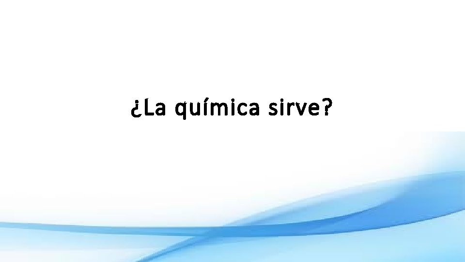 ¿La química sirve? 