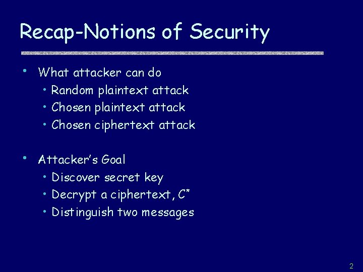 Recap-Notions of Security • What attacker can do • Random plaintext attack • Chosen