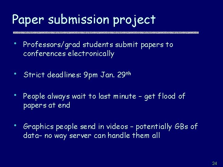 Paper submission project • Professors/grad students submit papers to conferences electronically • Strict deadlines: