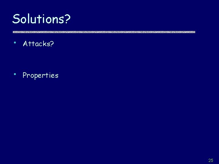 Solutions? • Attacks? • Properties 25 