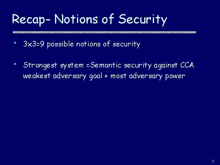 Recap- Notions of Security • 3 x 3=9 possible notions of security • Strongest