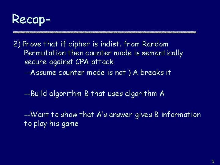 Recap 2) Prove that if cipher is indist. from Random Permutation then counter mode